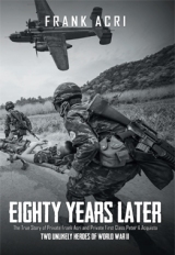 Eighty Years Later: The True Story of Private Frank Acri and Private First Class Peter A Acquisto--Two Unlikely Heroes of World War II