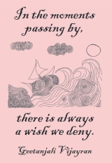 In the moments passing by, there is always a wish we deny